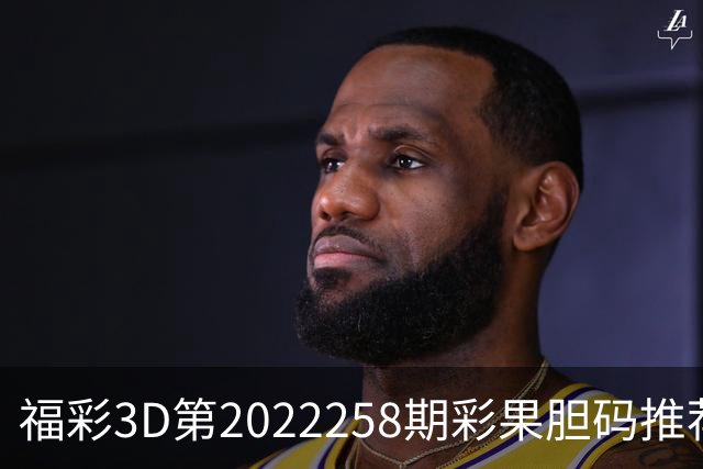 福彩3D第2022258期彩果胆码推荐，每期杀70注以上组选连续正确